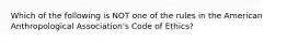 Which of the following is NOT one of the rules in the American Anthropological Association's Code of Ethics?