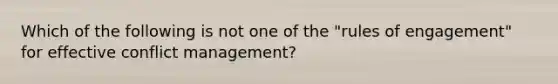 Which of the following is not one of the "rules of engagement" for effective conflict management?