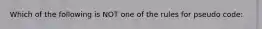 Which of the following is NOT one of the rules for pseudo code: