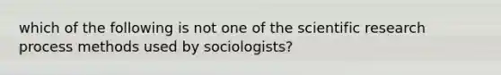 which of the following is not one of the scientific research process methods used by sociologists?