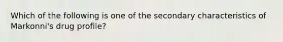 Which of the following is one of the secondary characteristics of Markonni's drug profile?