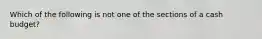 Which of the following is not one of the sections of a cash budget?