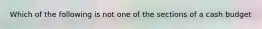 Which of the following is not one of the sections of a cash budget