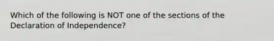 Which of the following is NOT one of the sections of the Declaration of Independence?