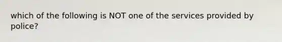 which of the following is NOT one of the services provided by police?