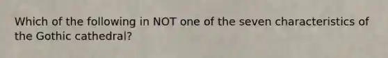 Which of the following in NOT one of the seven characteristics of the Gothic cathedral?