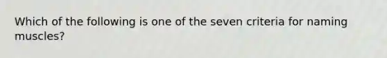 Which of the following is one of the seven criteria for naming muscles?