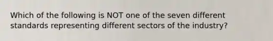 Which of the following is NOT one of the seven different standards representing different sectors of the industry?