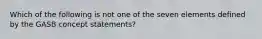 Which of the following is not one of the seven elements defined by the GASB concept statements?