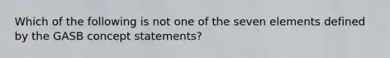 Which of the following is not one of the seven elements defined by the GASB concept statements?