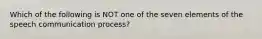 Which of the following is NOT one of the seven elements of the speech communication process?