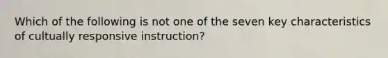 Which of the following is not one of the seven key characteristics of cultually responsive instruction?