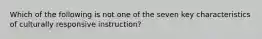 Which of the following is not one of the seven key characteristics of culturally responsive instruction?