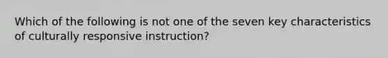 Which of the following is not one of the seven key characteristics of culturally responsive instruction?