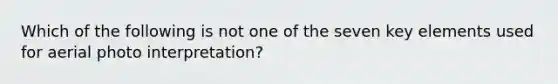 Which of the following is not one of the seven key elements used for aerial photo interpretation?