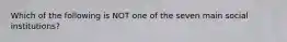 Which of the following is NOT one of the seven main social institutions?