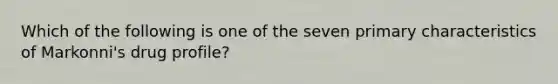 Which of the following is one of the seven primary characteristics of Markonni's drug profile?