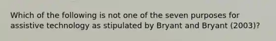 Which of the following is not one of the seven purposes for assistive technology as stipulated by Bryant and Bryant (2003)?