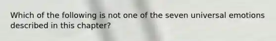 Which of the following is not one of the seven universal emotions described in this chapter?