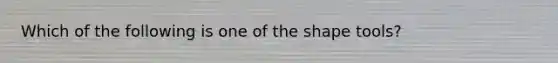 Which of the following is one of the shape tools?