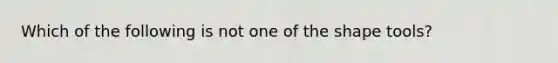 Which of the following is not one of the shape tools?