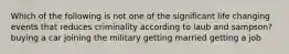 Which of the following is not one of the significant life changing events that reduces criminality according to laub and sampson? buying a car joining the military getting married getting a job