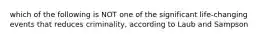 which of the following is NOT one of the significant life-changing events that reduces criminality, according to Laub and Sampson