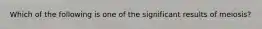 Which of the following is one of the significant results of meiosis?