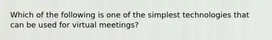 Which of the following is one of the simplest technologies that can be used for virtual​ meetings?