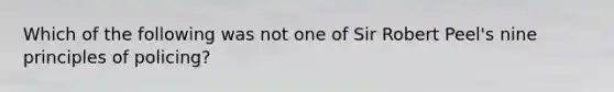 Which of the following was not one of Sir Robert Peel's nine principles of policing?