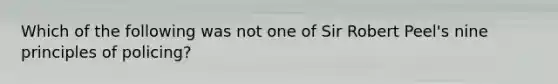 Which of the following was not one of Sir Robert Peel's nine principles of policing?​