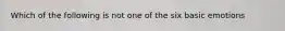 Which of the following is not one of the six basic emotions