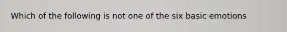 Which of the following is not one of the six basic emotions