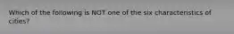 Which of the following is NOT one of the six characteristics of cities?