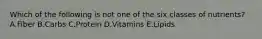 Which of the following is not one of the six classes of nutrients? A.Fiber B.Carbs C.Protein D.Vitamins E.Lipids