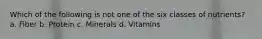 Which of the following is not one of the six classes of nutrients? a. Fiber b. Protein c. Minerals d. Vitamins