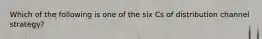 Which of the following is one of the six Cs of distribution channel strategy?