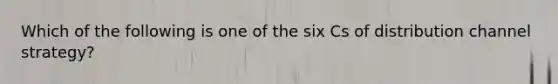 Which of the following is one of the six Cs of distribution channel strategy?