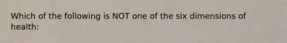 Which of the following is NOT one of the six dimensions of health: