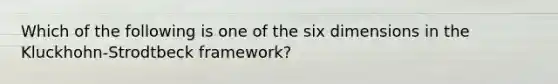 Which of the following is one of the six dimensions in the Kluckhohn-Strodtbeck framework?