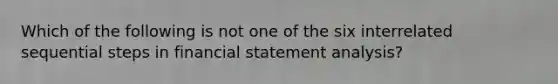 Which of the following is not one of the six interrelated sequential steps in financial statement analysis?