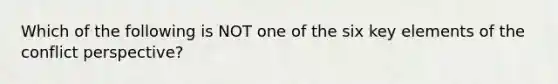 Which of the following is NOT one of the six key elements of the conflict perspective?