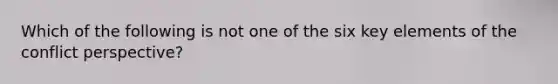 Which of the following is not one of the six key elements of the conflict perspective?