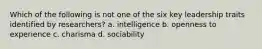 Which of the following is not one of the six key leadership traits identified by researchers? a. intelligence b. openness to experience c. charisma d. sociability