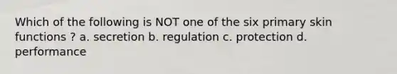 Which of the following is NOT one of the six primary skin functions ? a. secretion b. regulation c. protection d. performance