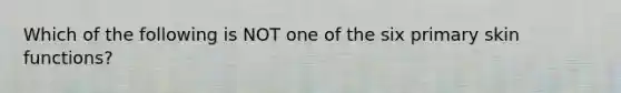 Which of the following is NOT one of the six primary skin functions?