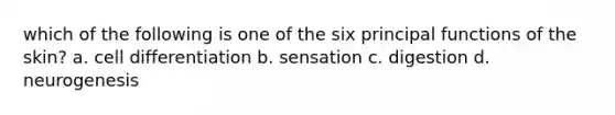 which of the following is one of the six principal functions of the skin? a. cell differentiation b. sensation c. digestion d. neurogenesis