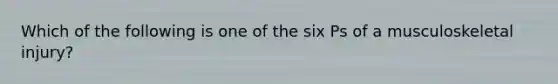 Which of the following is one of the six Ps of a musculoskeletal​ injury?