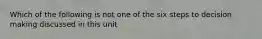 Which of the following is not one of the six steps to decision making discussed in this unit