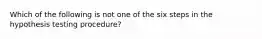 Which of the following is not one of the six steps in the hypothesis testing procedure?